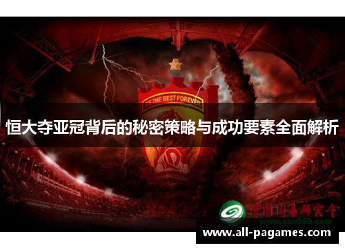恒大夺亚冠背后的秘密策略与成功要素全面解析 恒大夺亚冠背后的秘密策略与成功要素全面解析