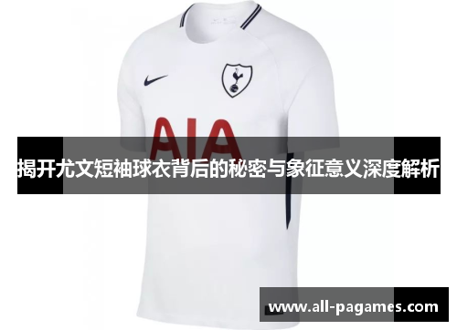 揭开尤文短袖球衣背后的秘密与象征意义深度解析 揭开尤文短袖球衣背后的秘密与象征意义深度解析