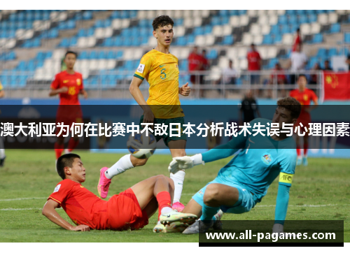 澳大利亚为何在比赛中不敌日本分析战术失误与心理因素 澳大利亚为何在比赛中不敌日本分析战术失误与心理因素