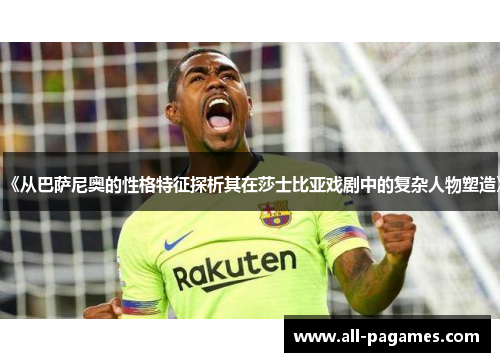 《从巴萨尼奥的性格特征探析其在莎士比亚戏剧中的复杂人物塑造》 《从巴萨尼奥的性格特征探析其在莎士比亚戏剧中的复杂人物塑造》