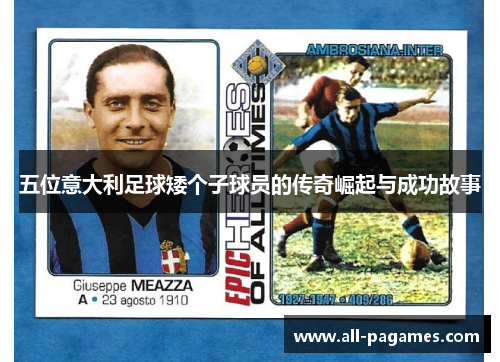 五位意大利足球矮个子球员的传奇崛起与成功故事 五位意大利足球矮个子球员的传奇崛起与成功故事