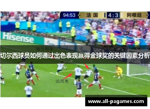 切尔西球员如何通过出色表现赢得金球奖的关键因素分析 切尔西球员如何通过出色表现赢得金球奖的关键因素分析
