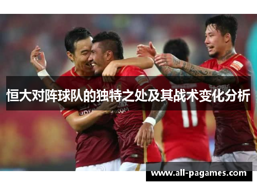 恒大对阵球队的独特之处及其战术变化分析