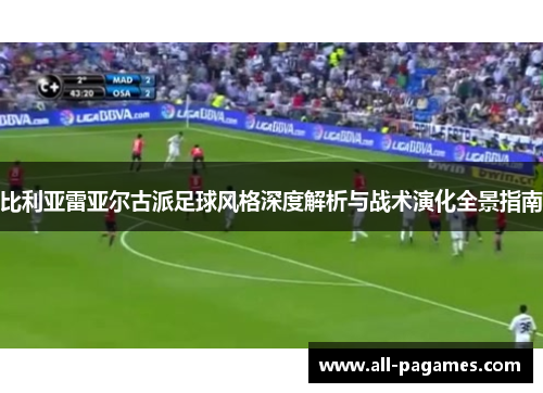 比利亚雷亚尔古派足球风格深度解析与战术演化全景指南 比利亚雷亚尔古派足球风格深度解析与战术演化全景指南