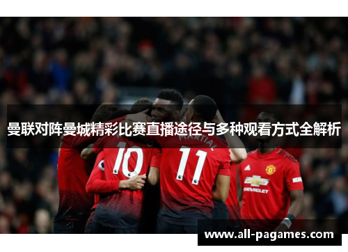 曼联对阵曼城精彩比赛直播途径与多种观看方式全解析 曼联对阵曼城精彩比赛直播途径与多种观看方式全解析