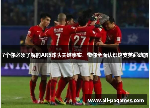 7个你必须了解的ARS球队关键事实，带你全面认识这支英超劲旅