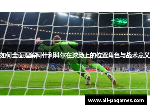 如何全面理解阿什利科尔在球场上的位置角色与战术意义