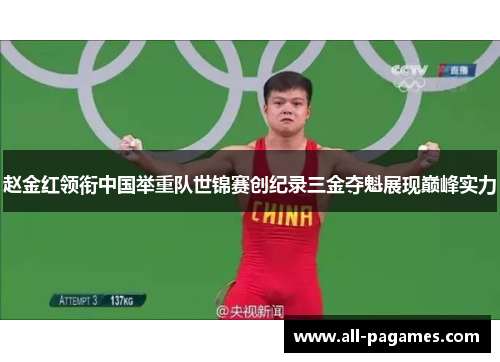 赵金红领衔中国举重队世锦赛创纪录三金夺魁展现巅峰实力