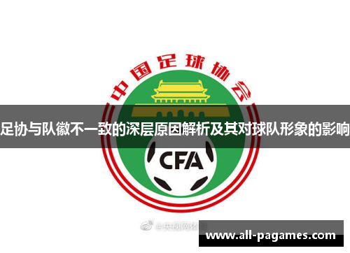 足协与队徽不一致的深层原因解析及其对球队形象的影响 足协与队徽不一致的深层原因解析及其对球队形象的影响