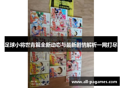 足球小将世青篇全新动态与最新剧情解析一网打尽