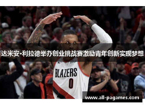 达米安·利拉德举办创业挑战赛激励青年创新实现梦想