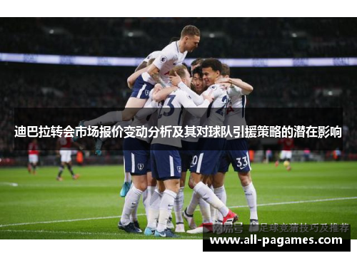 迪巴拉转会市场报价变动分析及其对球队引援策略的潜在影响
