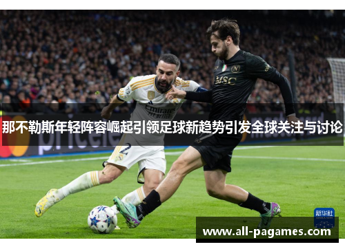 那不勒斯年轻阵容崛起引领足球新趋势引发全球关注与讨论