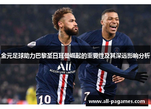金元足球助力巴黎圣日耳曼崛起的重要性及其深远影响分析