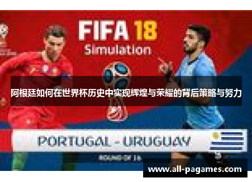 阿根廷如何在世界杯历史中实现辉煌与荣耀的背后策略与努力 阿根廷如何在世界杯历史中实现辉煌与荣耀的背后策略与努力