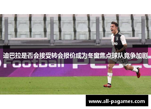 迪巴拉是否会接受转会报价成为冬窗焦点球队竞争加剧