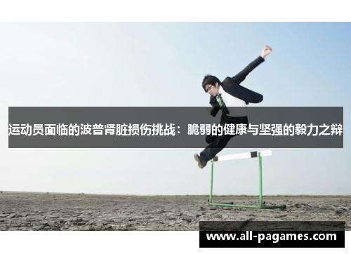 运动员面临的波普肾脏损伤挑战:脆弱的健康与坚强的毅力之辩 运动员面临的波普肾脏损伤挑战:脆弱的健康与坚强的毅力之辩