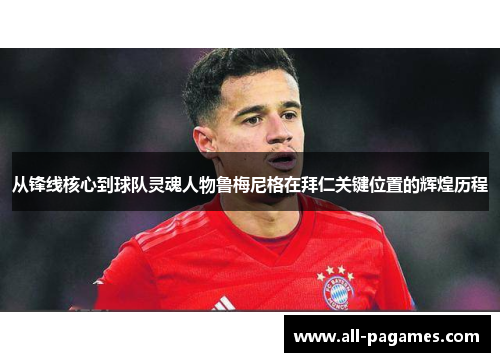 从锋线核心到球队灵魂人物鲁梅尼格在拜仁关键位置的辉煌历程