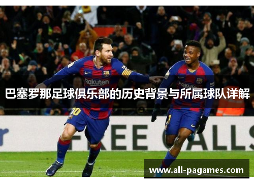 巴塞罗那足球俱乐部的历史背景与所属球队详解