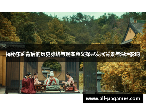 揭秘东超背后的历史脉络与现实意义探寻发展背景与深远影响 揭秘东超背后的历史脉络与现实意义探寻发展背景与深远影响