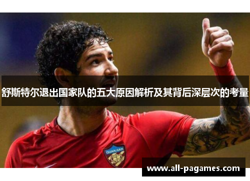 舒斯特尔退出国家队的五大原因解析及其背后深层次的考量 舒斯特尔退出国家队的五大原因解析及其背后深层次的考量