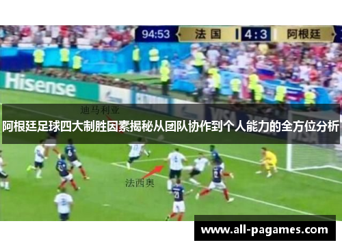 阿根廷足球四大制胜因素揭秘从团队协作到个人能力的全方位分析