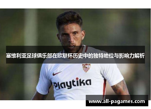 塞维利亚足球俱乐部在欧联杯历史中的独特地位与影响力解析 塞维利亚足球俱乐部在欧联杯历史中的独特地位与影响力解析