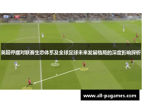 英超停摆对联赛生态体系及全球足球未来发展格局的深度影响探析 英超停摆对联赛生态体系及全球足球未来发展格局的深度影响探析