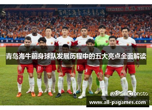 青岛海牛前身球队发展历程中的五大亮点全面解读