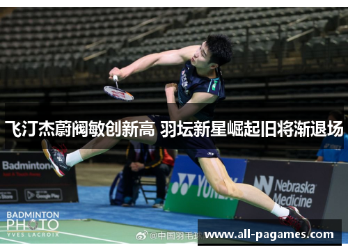 飞汀杰蔚阀敏创新高 羽坛新星崛起旧将渐退场