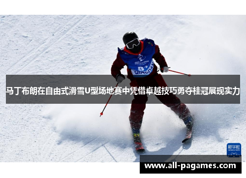 马丁布朗在自由式滑雪U型场地赛中凭借卓越技巧勇夺桂冠展现实力