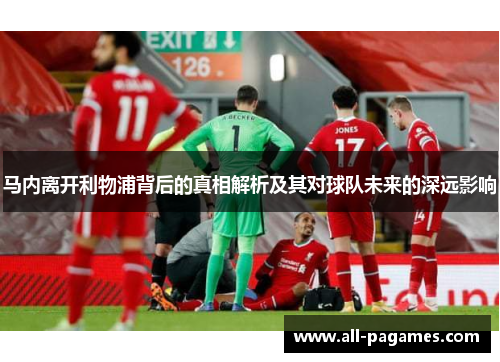 马内离开利物浦背后的真相解析及其对球队未来的深远影响