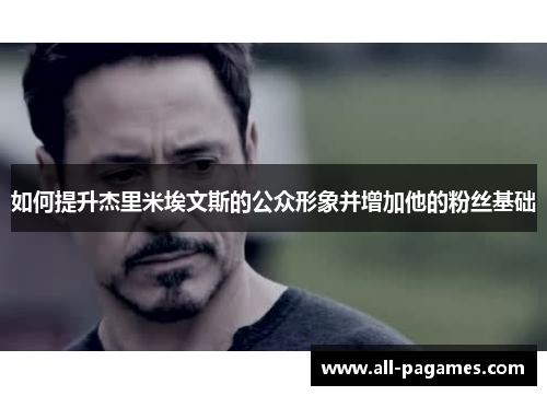 如何提升杰里米埃文斯的公众形象并增加他的粉丝基础 如何提升杰里米埃文斯的公众形象并增加他的粉丝基础