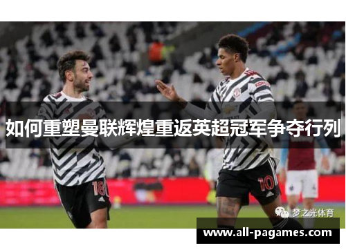 如何重塑曼联辉煌重返英超冠军争夺行列