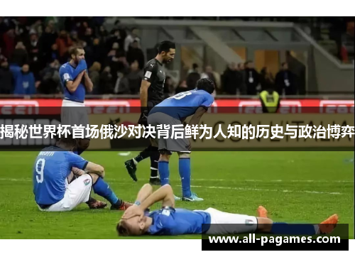 揭秘世界杯首场俄沙对决背后鲜为人知的历史与政治博弈