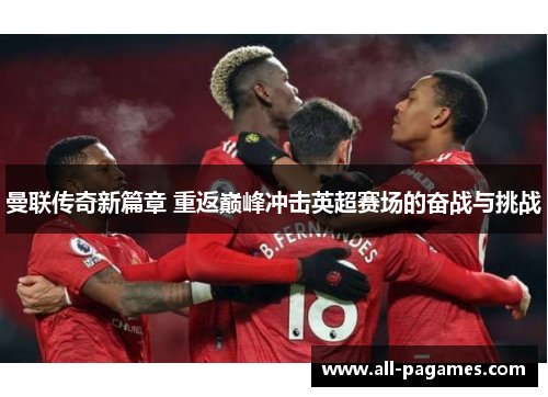 曼联传奇新篇章 重返巅峰冲击英超赛场的奋战与挑战