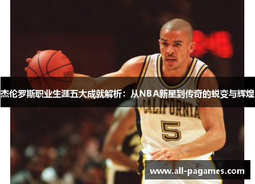 杰伦罗斯职业生涯五大成就解析:从NBA新星到传奇的蜕变与辉煌 杰伦罗斯职业生涯五大成就解析:从NBA新星到传奇的蜕变与辉煌