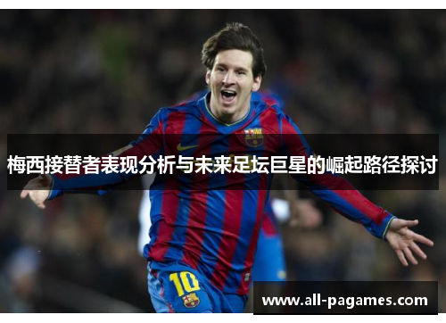 梅西接替者表现分析与未来足坛巨星的崛起路径探讨