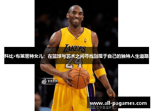 科比·布莱恩特女儿：在篮球与艺术之间寻找到属于自己的独特人生道路