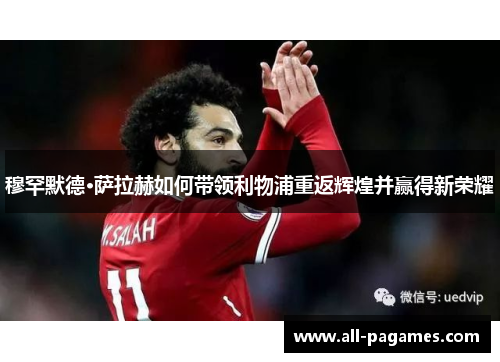 穆罕默德·萨拉赫如何带领利物浦重返辉煌并赢得新荣耀