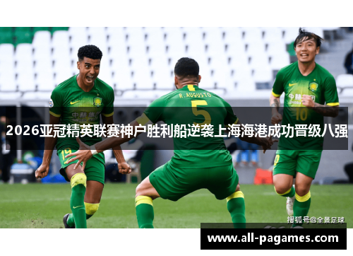 2026亚冠精英联赛神户胜利船逆袭上海海港成功晋级八强 2026亚冠精英联赛神户胜利船逆袭上海海港成功晋级八强