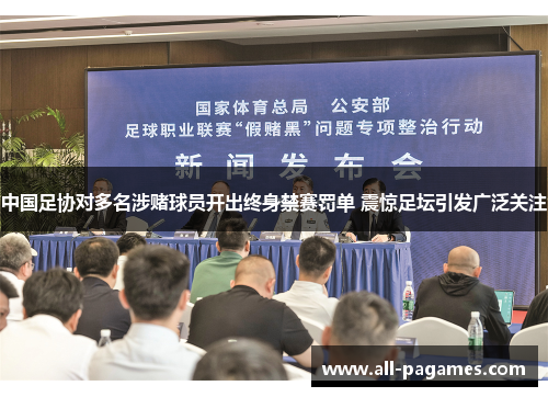 中国足协对多名涉赌球员开出终身禁赛罚单 震惊足坛引发广泛关注 中国足协对多名涉赌球员开出终身禁赛罚单 震惊足坛引发广泛关注