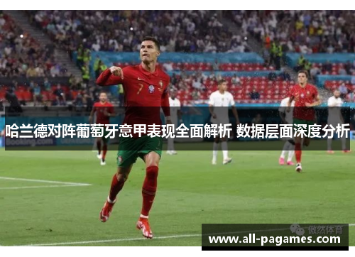 哈兰德对阵葡萄牙意甲表现全面解析 数据层面深度分析