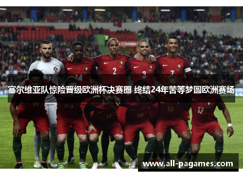 塞尔维亚队惊险晋级欧洲杯决赛圈 终结24年苦等梦圆欧洲赛场 塞尔维亚队惊险晋级欧洲杯决赛圈 终结24年苦等梦圆欧洲赛场