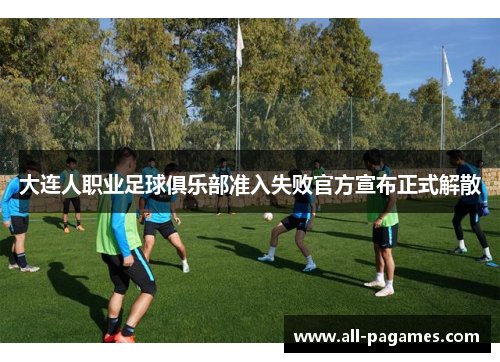 大连人职业足球俱乐部准入失败官方宣布正式解散