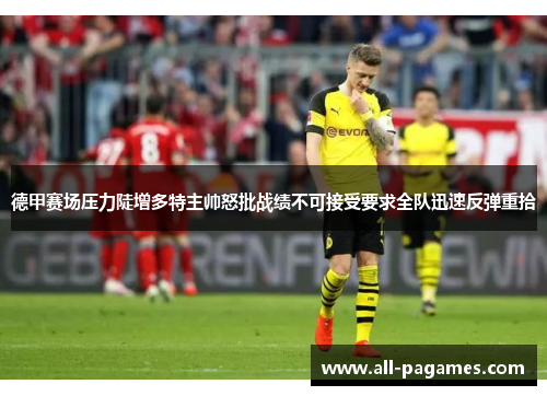 德甲赛场压力陡增多特主帅怒批战绩不可接受要求全队迅速反弹重拾