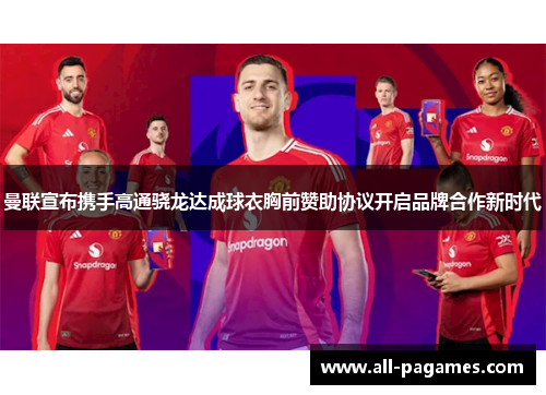 曼联宣布携手高通骁龙达成球衣胸前赞助协议开启品牌合作新时代