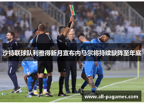 沙特联球队利雅得新月宣布内马尔将持续缺阵至年底