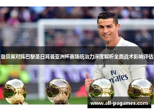 登贝莱对阵巴黎圣日耳曼亚洲杯赛场统治力深度解析全面战术影响评估 登贝莱对阵巴黎圣日耳曼亚洲杯赛场统治力深度解析全面战术影响评估
