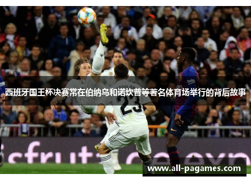 西班牙国王杯决赛常在伯纳乌和诺坎普等著名体育场举行的背后故事